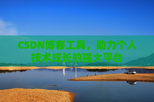 CSDN博客工具,助力个人技术成长的强大平台
